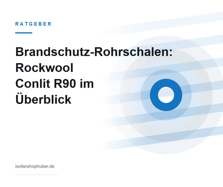 Ratgeber Brandschutz-Rohrschalen Rockwool Conlit R90 – Isoliershop Huber